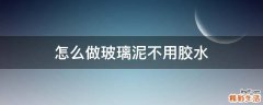 怎么做玻璃泥不用胶水
