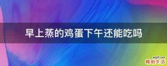 早上蒸的鸡蛋下午还能吃吗