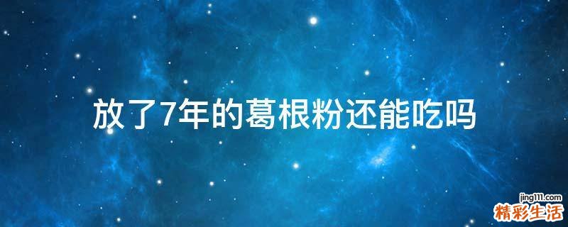 放了7年的葛根粉还能吃吗