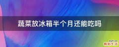 蔬菜放冰箱半个月还能吃吗