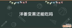 洋姜变黑还能吃吗