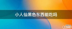 小人仙黑色东西能吃吗