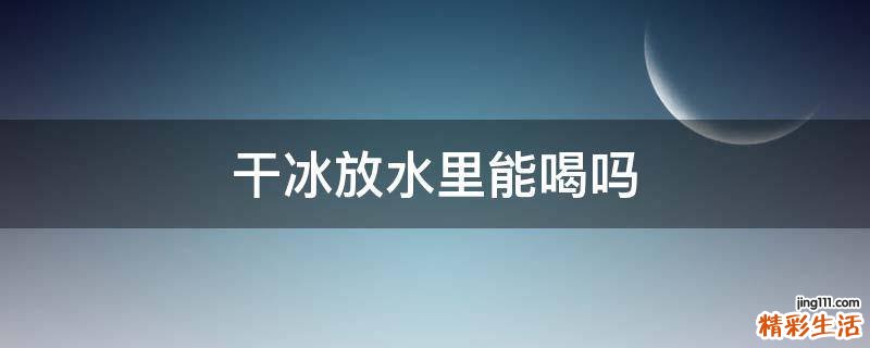 干冰放水里能喝吗