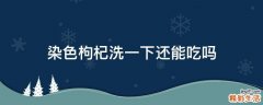 染色枸杞洗一下还能吃吗