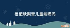 枇杷秋梨膏儿童能喝吗