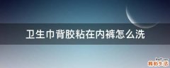 卫生巾背胶粘在内裤怎么洗