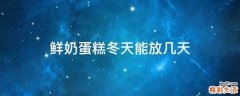鲜奶蛋糕冬天能放几天