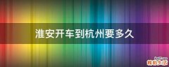 淮安开车到杭州要多久
