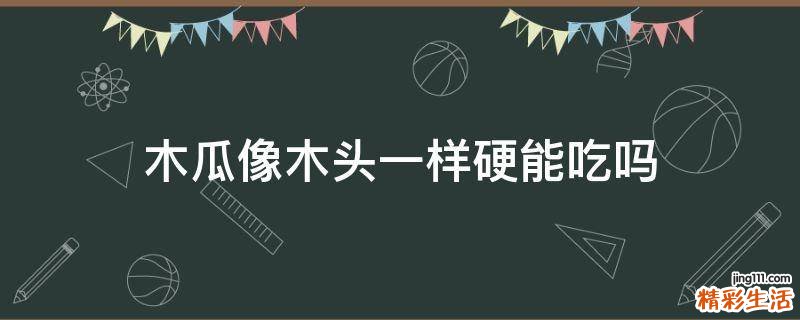 木瓜像木头一样硬能吃吗