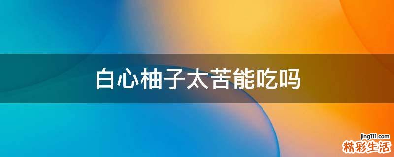 白心柚子太苦能吃吗