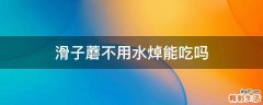 滑子蘑不用水焯能吃吗
