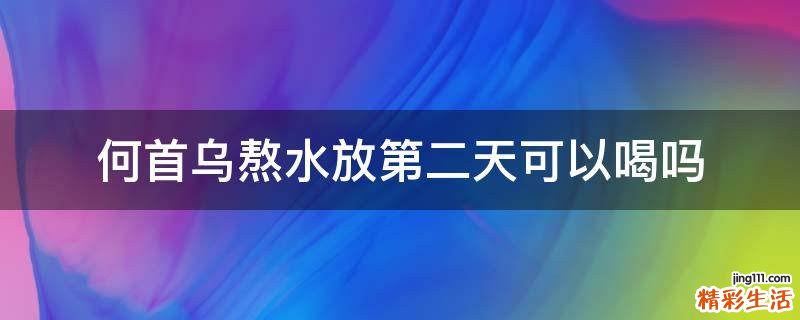何首乌熬水放第二天可以喝吗