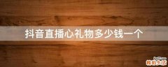 抖音直播心礼物多少钱一个