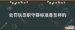 处罚玩忽职守罪标准是怎样的