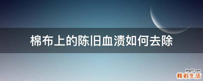 棉布上的陈旧血渍如何去除
