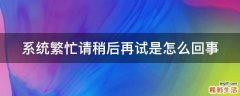 系统繁忙请稍后再试是怎么回事