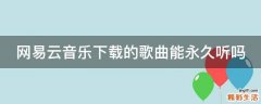 网易云音乐下载的歌曲能永久听吗