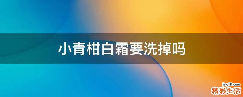 小青柑白霜要洗掉吗