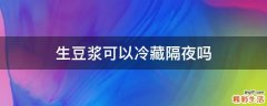 生豆浆可以冷藏隔夜吗