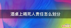 酒桌上喝死人责任怎么划分