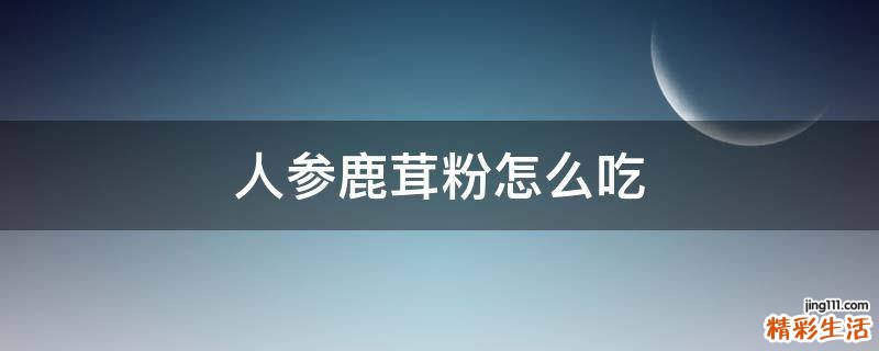 人参鹿茸粉怎么吃