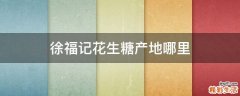 徐福记花生糖产地哪里