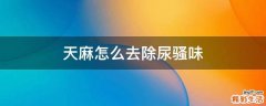 天麻怎么去除尿骚味