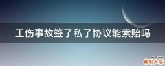 工伤事故签了私了协议能索赔吗