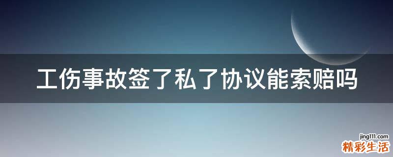 工伤事故签了私了协议能索赔吗