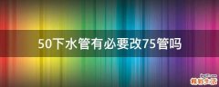 50下水管有必要改75管吗