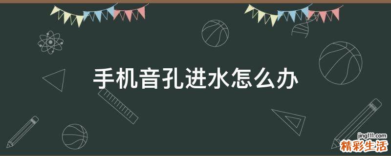 手机音孔进水怎么办