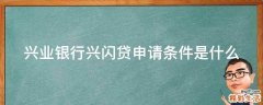 兴业银行兴闪贷申请条件是什么