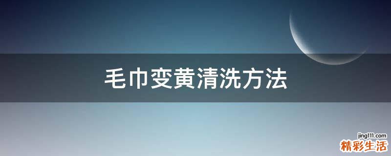 毛巾变黄清洗方法