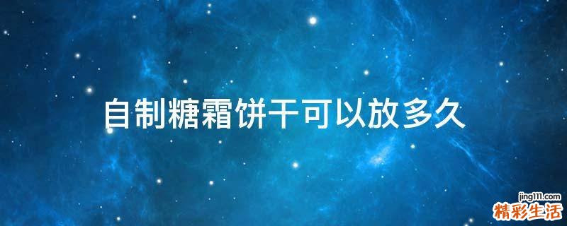 自制糖霜饼干可以放多久