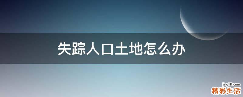 失踪人口土地怎么办