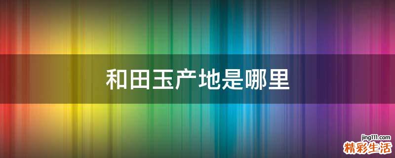 和田玉产地是哪里