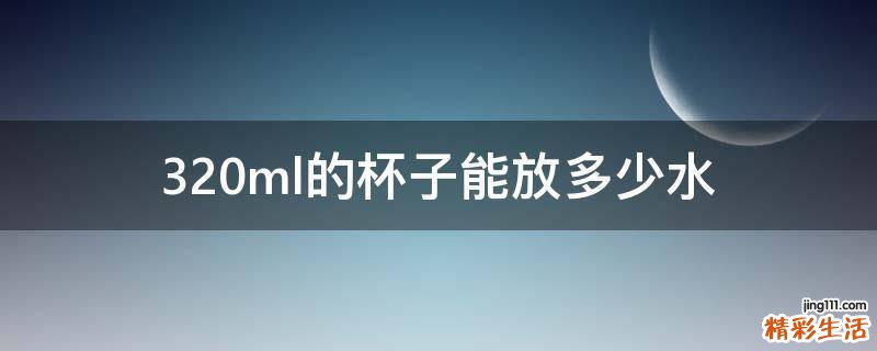 320ml的杯子能放多少水
