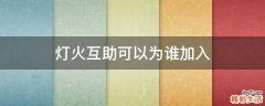 灯火互助可以为谁加入