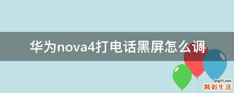 华为nova4打电话黑屏怎么调
