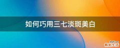 如何巧用三七淡斑美白