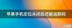 苹果手机定位关闭后还能追踪吗