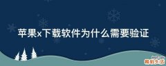 苹果x下载软件为什么需要验证