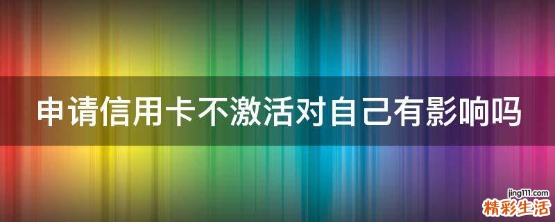 申请信用卡不激活对自己有影响吗