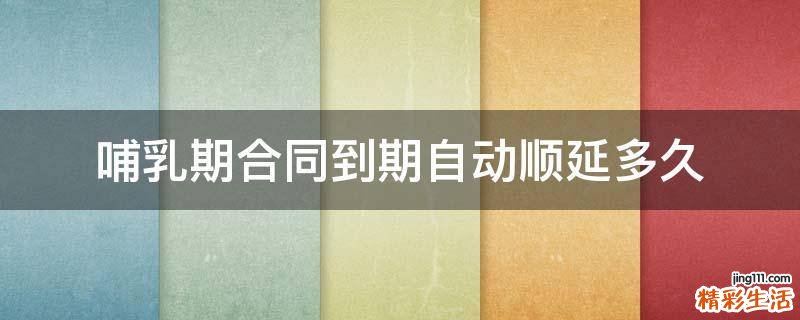 哺乳期合同到期自动顺延多久
