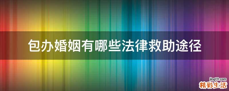 包办婚姻有哪些法律救助途径