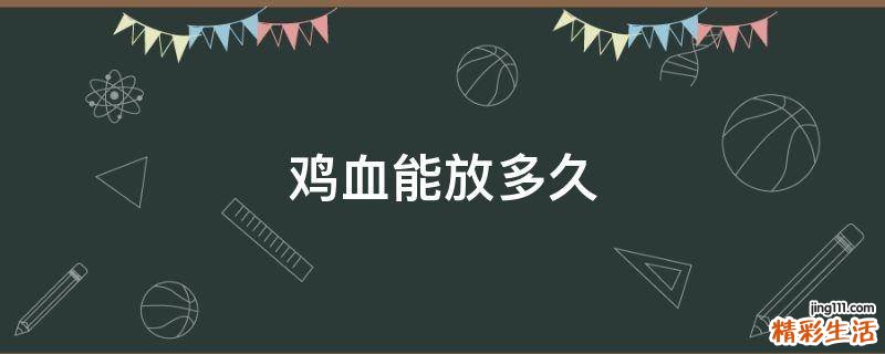 鸡血能放多久