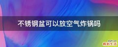 不锈钢盆可以放空气炸锅吗