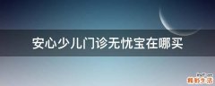 安心少儿门诊无忧宝在哪买