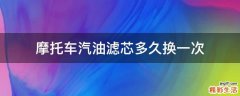 摩托车汽油滤芯多久换一次