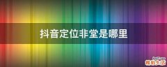 抖音定位非堂是哪里